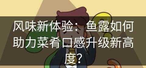 风味新体验：鱼露如何助力菜肴口感升级新高度？